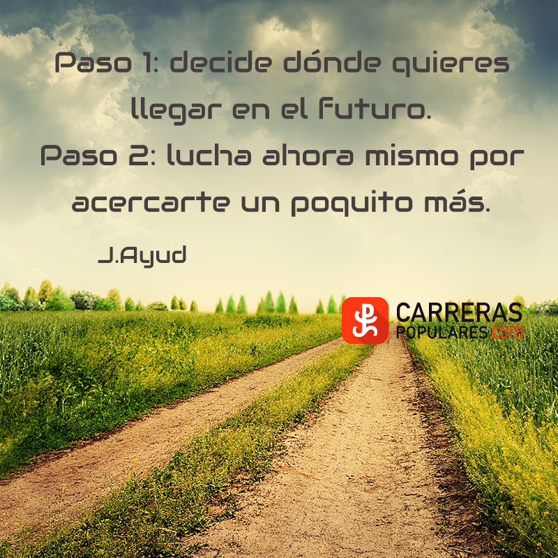 Paso 1: decide a dónde quieres llegar en el futuro.
Paso 2: lucha ahora mismo por acercarte un poquito más.
J.Ayud