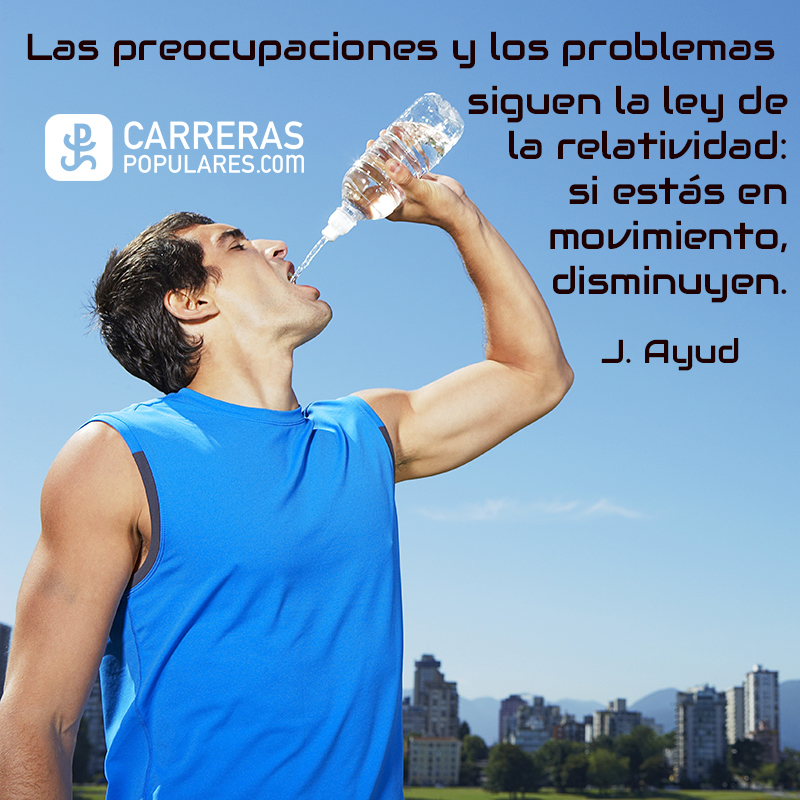 Las preocupaciones y los problemas siguen la ley de la relatividad: si estás en movimiento, disminuyen. J.Ayud