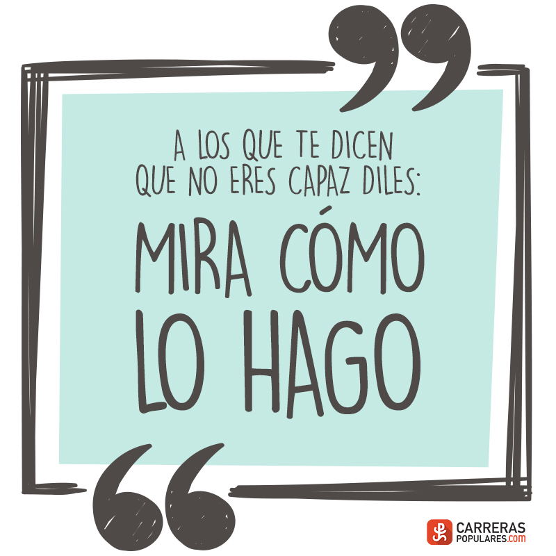 Frase - A los que te dicen que no eres capaz diles: ¡´Mira cómo lo hago´!