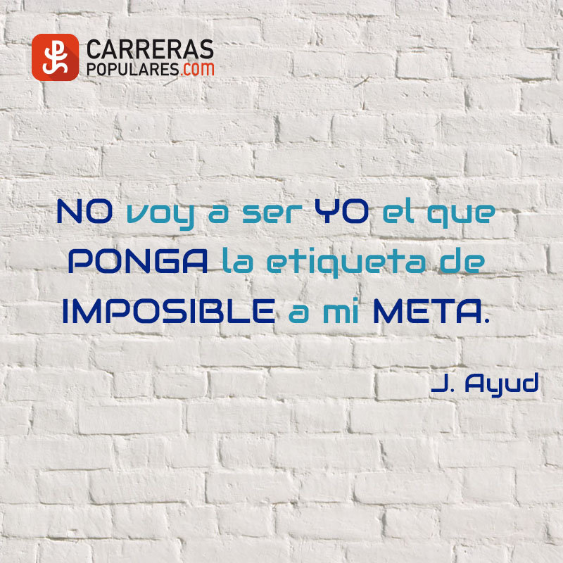 No voy a ser yo el que ponga la etiqueta de imposible a mi meta. - J.Ayud