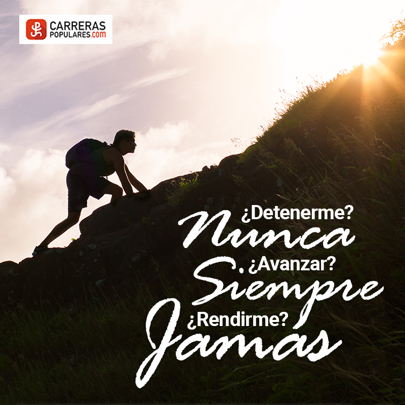 ¿Deterneme? Nunca ¿Avanzar? Siempre ¿Rendirme? Jamás