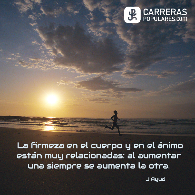 La firmeza en el cuerpo y en el ánimo están muy relacionadas: al aumentar una siempre se aumenta la otra. J.Ayud