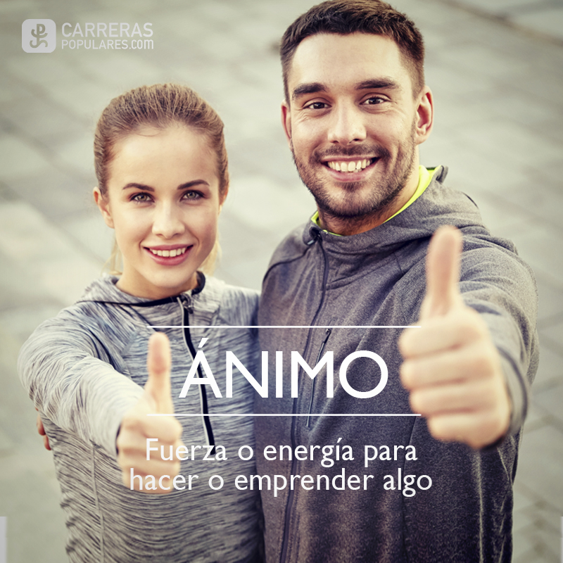 Ánimo: fuerza o energía para hacer o emprender algo.