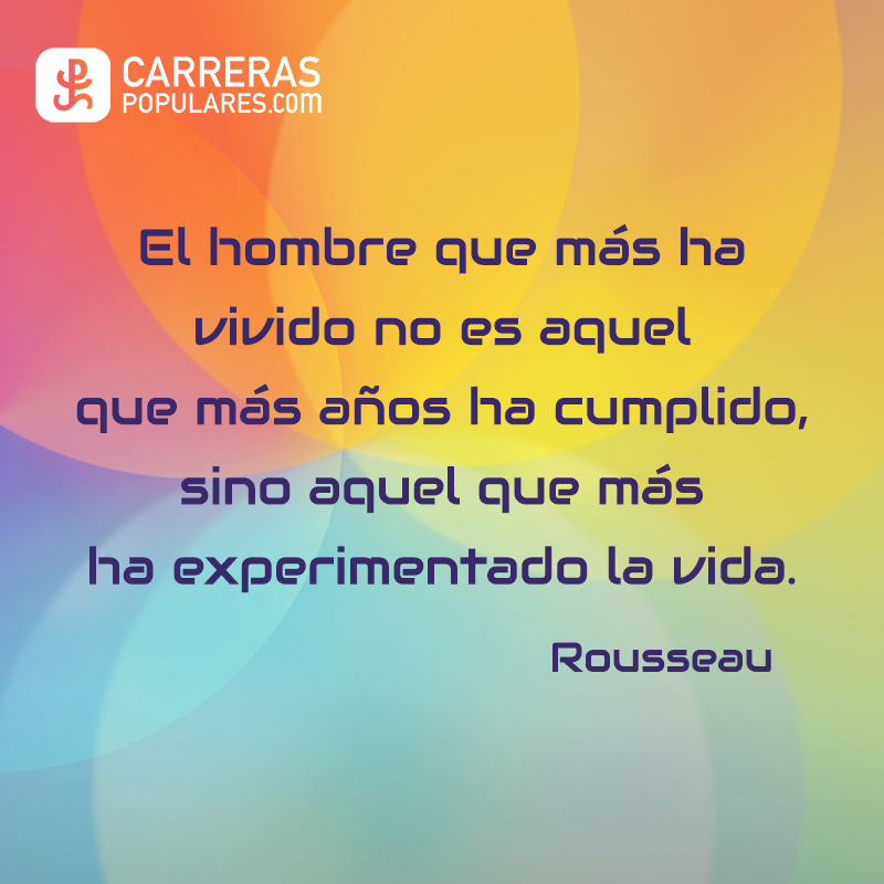 El hombre que más ha vivido no es aquel que más años ha cumplido, sino aquel que más ha experimentado la vida. - Rousseau