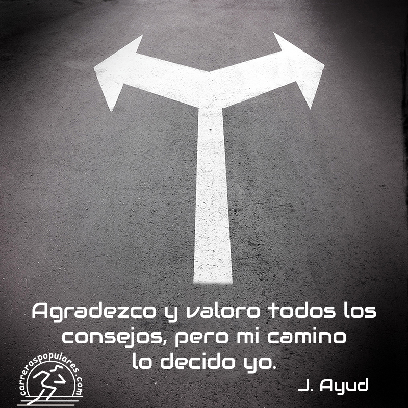 Agradezco y valoro todos los consejos, pero mi camino lo decido yo. - J.Ayud