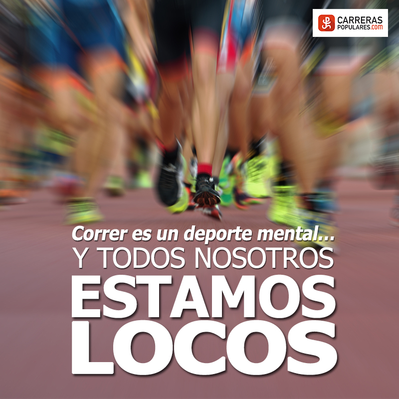 Correr es un deporte mental... y todos nosotros estamos locos