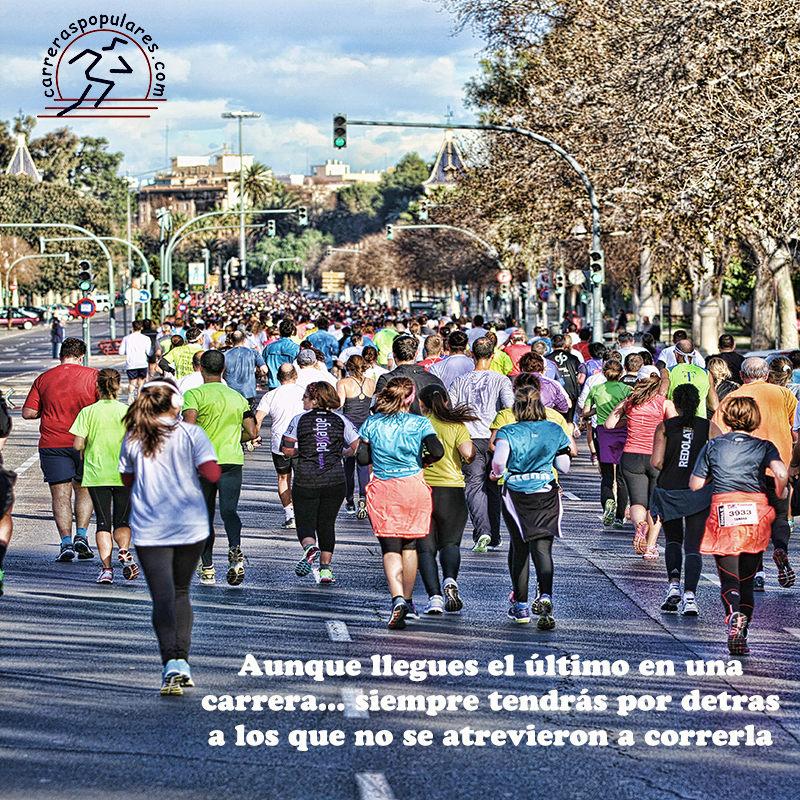 Aunque llegues el último en una carrera... siempre tendrás por detras a los que no se atrevieron a correrla