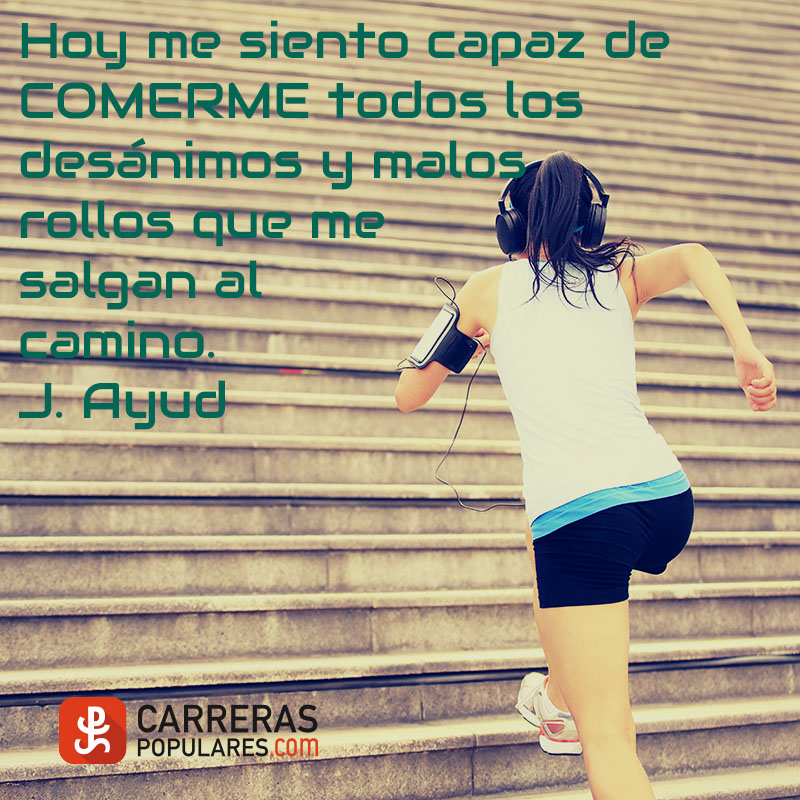 Hoy me siento capaz de COMERME todos los desánimos y malos rollos que me salgan al camino. - J.Ayud