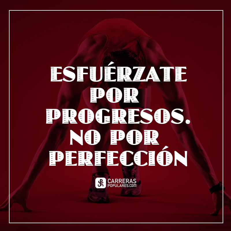 Esfuérzate por progresos. No por perfección.